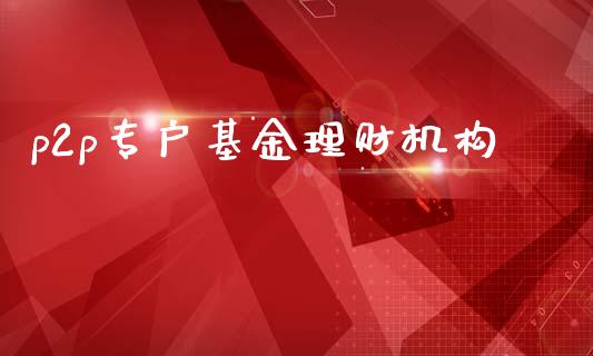 p2p专户基金理财机构_https://www.qdlswl.com_基金_第1张