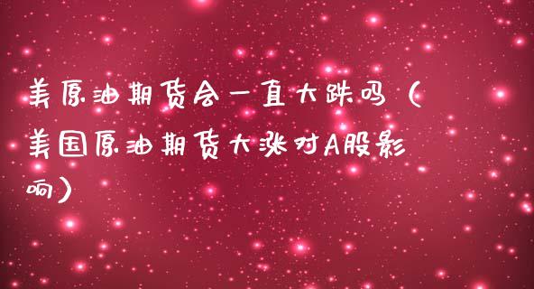 美原油期货会一直大跌吗（美国原油期货大涨对A股影响）_https://www.qdlswl.com_股指_第1张