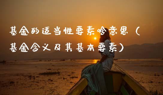 基金的适当性要素啥意思（基金含义及其基本要素）_https://www.qdlswl.com_基金_第1张