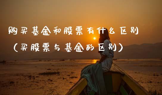 购买基金和股票有什么区别（买股票与基金的区别）_https://www.qdlswl.com_理财_第1张