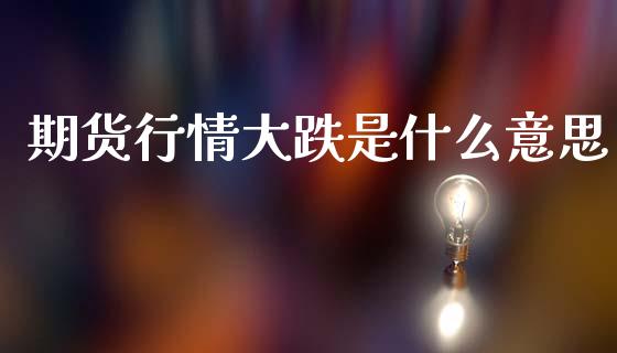 期货行情大跌是什么意思_https://www.qdlswl.com_股指_第1张
