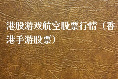 港股游戏航空股票行情（香港手游股票）_https://www.qdlswl.com_外盘_第1张
