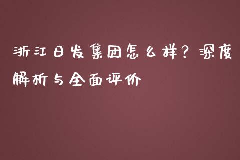 浙江日发集团怎么样？深度解析与全面评价_https://www.qdlswl.com_外盘_第1张