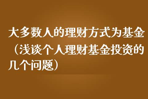 大多数人的理财方式为基金（浅谈个人理财基金投资的几个问题）_https://www.qdlswl.com_基金_第1张