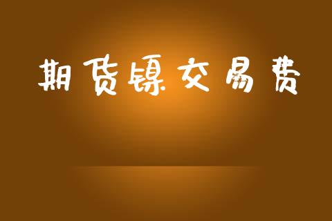 期货镍交易费_https://www.qdlswl.com_理财_第1张