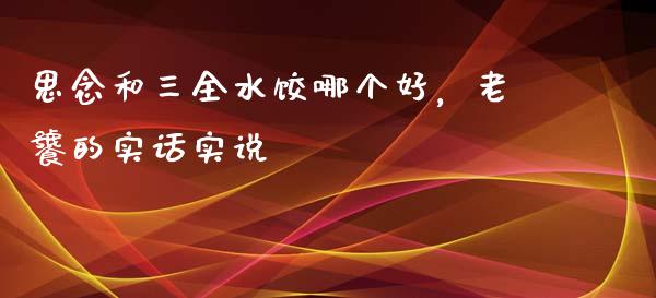 思念和三全水饺哪个好，老饕的实话实说_https://www.qdlswl.com_理财_第1张