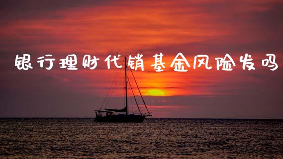 银行理财代销基金风险发吗_https://www.qdlswl.com_理财_第1张