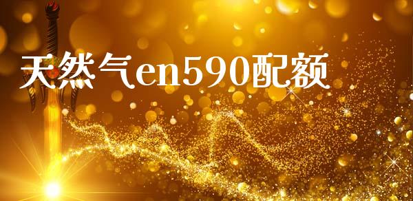 天然气en590配额_https://www.qdlswl.com_直播_第1张