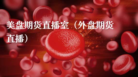 美盘期货直播室（外盘期货直播）_https://www.qdlswl.com_直播_第1张
