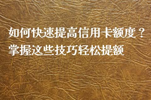 如何快速提高信用卡额度？掌握这些技巧轻松提额_https://www.qdlswl.com_理财_第1张
