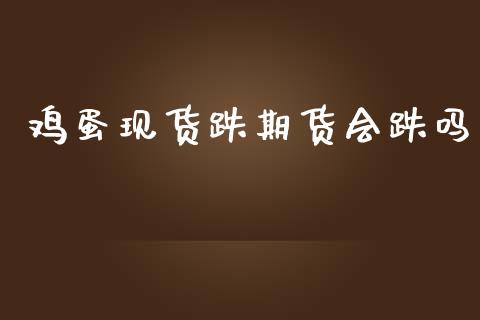 鸡蛋现货跌期货会跌吗_https://www.qdlswl.com_期货_第1张