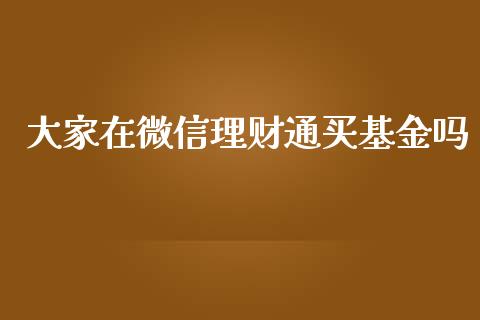 大家在微信理财通买基金吗_https://www.qdlswl.com_基金_第1张