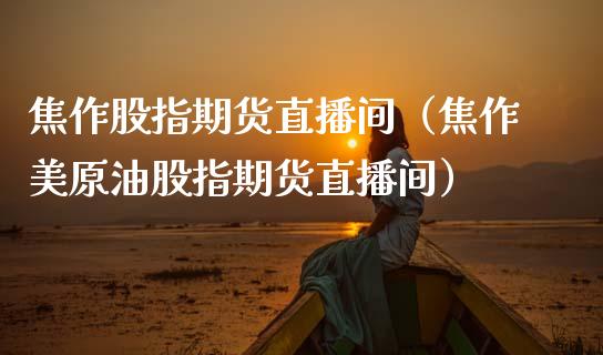 焦作股指期货直播间（焦作美原油股指期货直播间）_https://www.qdlswl.com_直播_第1张