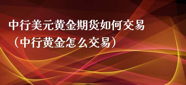 中行美元黄金期货如何交易（中行黄金怎么交易）_https://www.qdlswl.com_股指_第1张