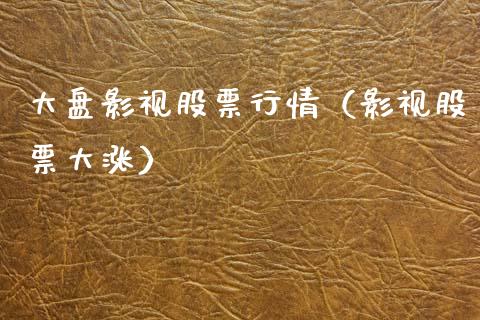 大盘影视股票行情（影视股票大涨）_https://www.qdlswl.com_股票_第1张
