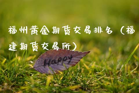 福州黄金期货交易排名（福建期货交易所）_https://www.qdlswl.com_期货_第1张