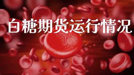 白糖期货运行情况_https://www.qdlswl.com_直播_第1张