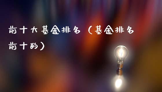 前十大基金排名（基金排名前十的）_https://www.qdlswl.com_理财_第1张
