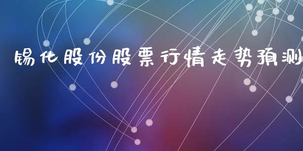 锡化股份股票行情走势预测_https://www.qdlswl.com_外盘_第1张