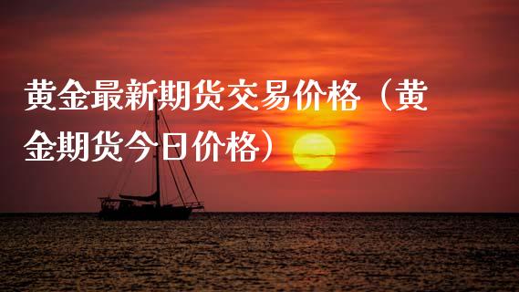 黄金最新期货交易价格（黄金期货今日价格）_https://www.qdlswl.com_期货_第1张