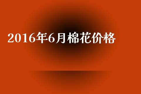 2016年6月棉花价格_https://www.qdlswl.com_股指_第1张