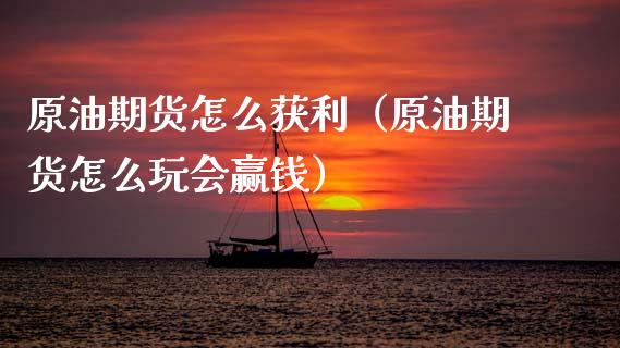 原油期货怎么获利（原油期货怎么玩会赢钱）_https://www.qdlswl.com_股指_第1张