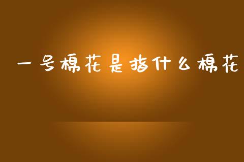 一号棉花是指什么棉花_https://www.qdlswl.com_股指_第1张