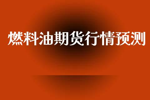 燃料油期货行情预测_https://www.qdlswl.com_直播_第1张