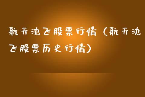 航天沈飞股票行情（航天沈飞股票历史行情）_https://www.qdlswl.com_股票_第1张