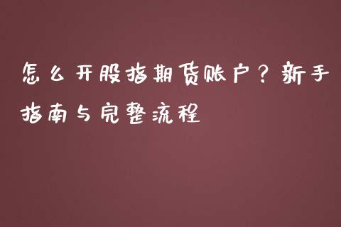 怎么开股指期货账户?新手指南与完整流程_期货_第1张_青岛财经网 怎么开股指期货账户?新手指南与完整流程_https://www.qdlswl.com_期货_第1张