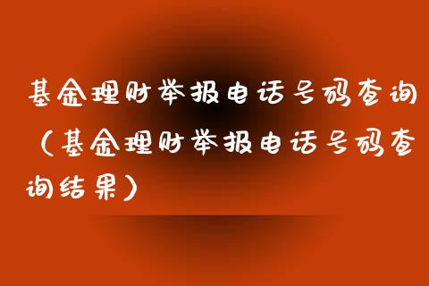 基金理财举报电话号码查询（基金理财举报电话号码查询结果）_https://www.qdlswl.com_基金_第1张