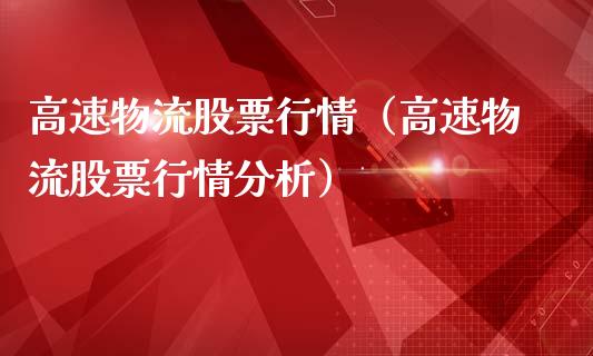 高速物流股票行情（高速物流股票行情分析）_https://www.qdlswl.com_外盘_第1张