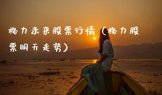 格力未来股票行情（格力股票明天走势）_https://www.qdlswl.com_外盘_第1张