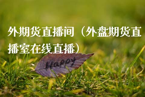 外期货直播间（外盘期货直播室在线直播）_https://www.qdlswl.com_直播_第1张
