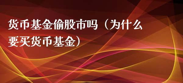 货币基金偷股市吗（为什么要买货币基金）_https://www.qdlswl.com_基金_第1张