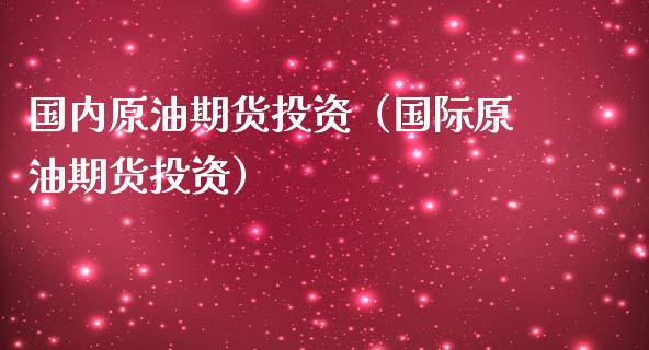 国内原油期货投资（国际原油期货投资）_https://www.qdlswl.com_股指_第1张