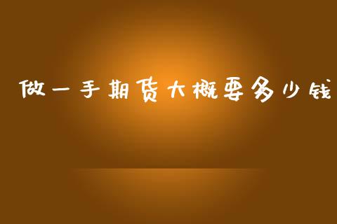 做一手期货大概要多少钱_https://www.qdlswl.com_直播_第1张
