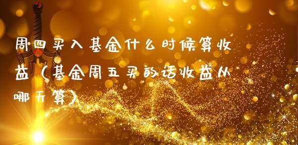 周四买入基金什么时候算收益（基金周五买的话收益从哪天算）_https://www.qdlswl.com_理财_第1张