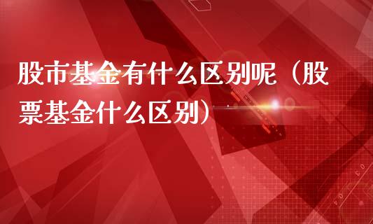 股市基金有什么区别呢（股票基金什么区别）_https://www.qdlswl.com_理财_第1张