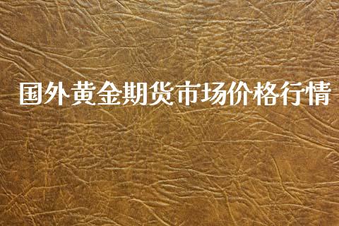 国外黄金期货市场价格行情_https://www.qdlswl.com_期货_第1张