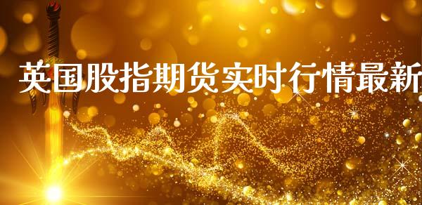 英国股指期货实时行情最新_https://www.qdlswl.com_期货_第1张