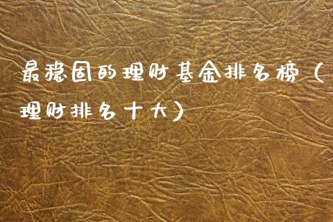 最稳固的理财基金排名榜（理财排名十大）_https://www.qdlswl.com_基金_第1张