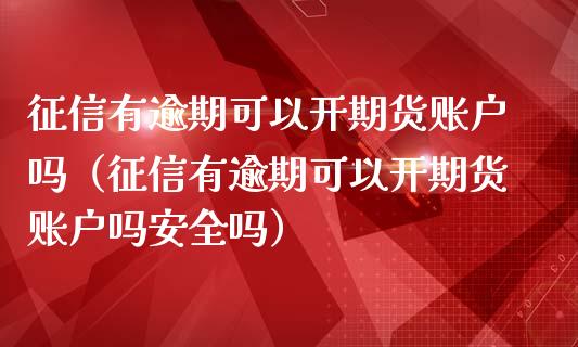征信有逾期可以开期货账户吗（征信有逾期可以开期货账户吗安全吗）_https://www.qdlswl.com_股指_第1张
