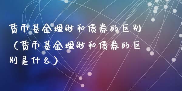 货币基金理财和债券的区别（货币基金理财和债券的区别是什么）_https://www.qdlswl.com_理财_第1张