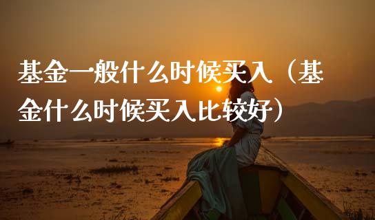 基金一般什么时候买入（基金什么时候买入比较好）_https://www.qdlswl.com_理财_第1张