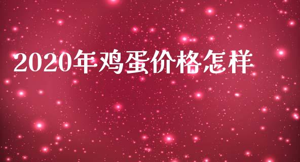 2020年鸡蛋价格怎样_https://www.qdlswl.com_期货_第1张