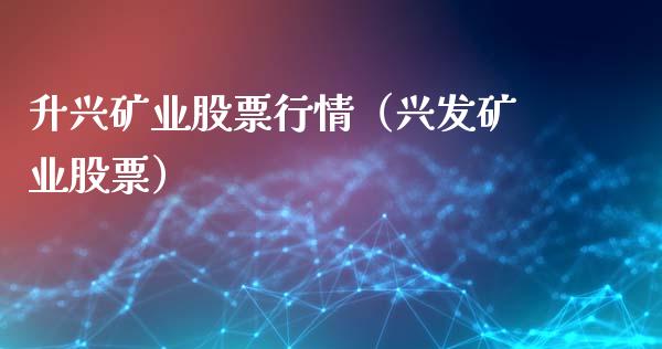 升兴矿业股票行情（兴发矿业股票）_https://www.qdlswl.com_股票_第1张