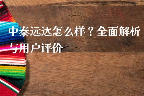 中泰远达怎么样？全面解析与用户评价_https://www.qdlswl.com_基金_第1张