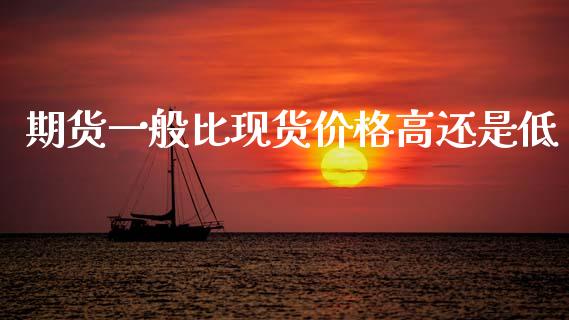 期货一般比现货价格高还是低_https://www.qdlswl.com_股指_第1张