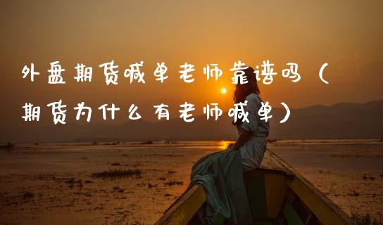 外盘期货喊单老师靠谱吗（期货为什么有老师喊单）_https://www.qdlswl.com_直播_第1张
